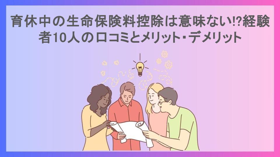 育休中の生命保険料控除は意味ない!?経験者10人の口コミとメリット・デメリット